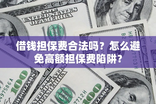 济南借钱担保费合法吗？怎么避免高额担保费陷阱？