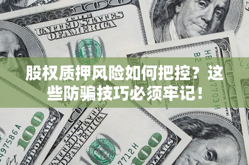 济南股权质押风险如何把控？这些防骗技巧必须牢记！