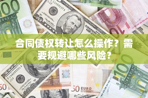 济南合同债权转让怎么操作？需要规避哪些风险？
