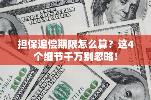 济南担保追偿期限怎么算?这4个细节千万别忽略! 济南担保追偿期限怎么算?这4个细节千万别忽略!