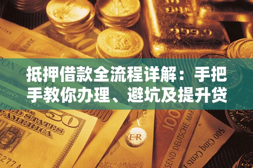 济南抵押借款全流程详解：手把手教你办理、避坑及提升贷款额度