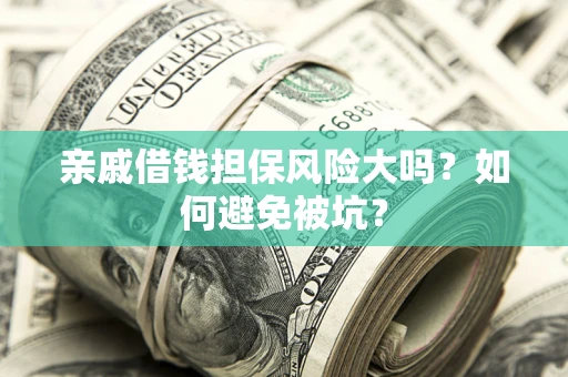 济南亲戚借钱担保风险大吗？如何避免被坑？