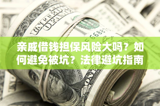 济南亲戚借钱担保风险大吗？如何避免被坑？法律避坑指南