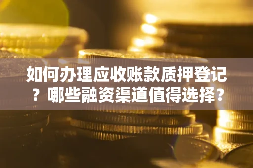 济南如何办理应收账款质押登记？哪些融资渠道值得选择？