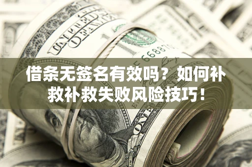 济南借条无签名有效吗？如何补救补救失败风险技巧！