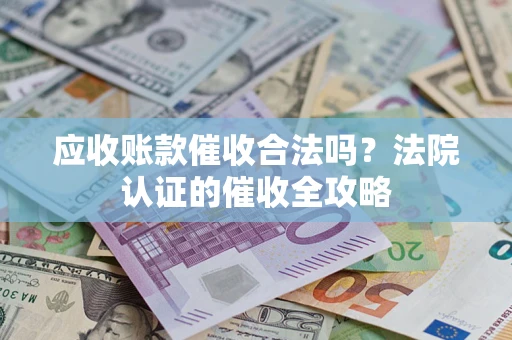 济南应收账款催收合法吗？法院认证的催收全攻略