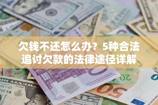 济南欠钱不还怎么办？5种合法追讨欠款的法律途径详解