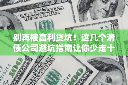 济南别再被高利贷坑！这几个清债公司避坑指南让你少走十年弯路