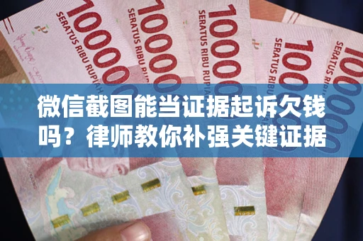 济南微信截图能当证据起诉欠钱吗？律师教你补强关键证据
