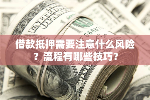 济南借款抵押需要注意什么风险？流程有哪些技巧？