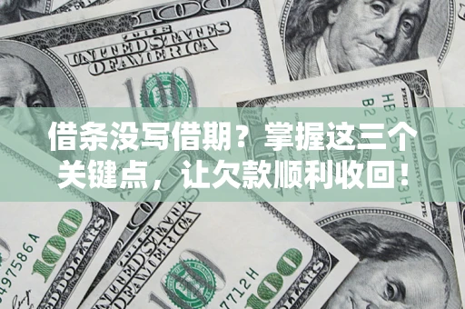 济南借条没写借期？掌握这三个关键点，让欠款顺利收回！