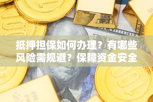 济南抵押担保如何办理？有哪些风险需规避？保障资金安全