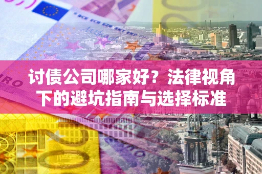 济南讨债公司哪家好？法律视角下的避坑指南与选择标准