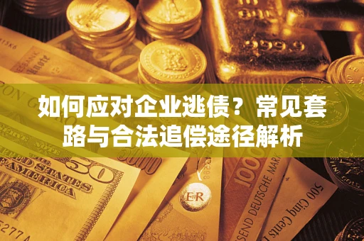 济南如何应对企业逃债？常见套路与合法追偿途径解析