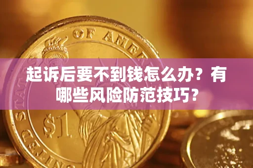 济南起诉后要不到钱怎么办?有哪些风险防范技巧? 济南起诉后要不到钱怎么办?有哪些风险防范技巧?