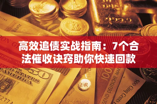 济南高效追债实战指南：7个合法催收诀窍助你快速回款