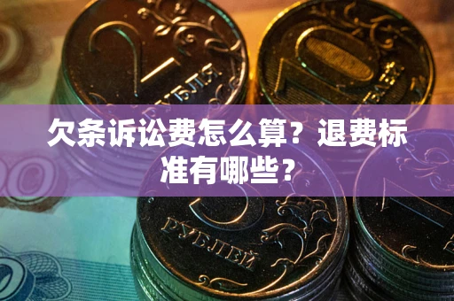 济南欠条诉讼费怎么算？退费标准有哪些？