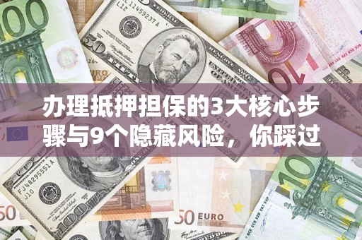 济南办理抵押担保的3大核心步骤与9个隐藏风险，你踩过哪个坑？