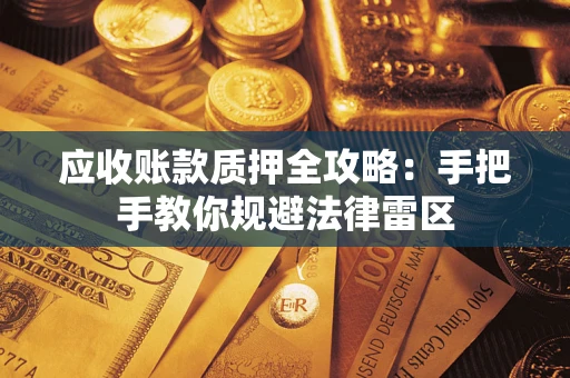 济南应收账款质押全攻略：手把手教你规避法律雷区