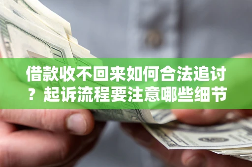 济南借款收不回来如何合法追讨？起诉流程要注意哪些细节？