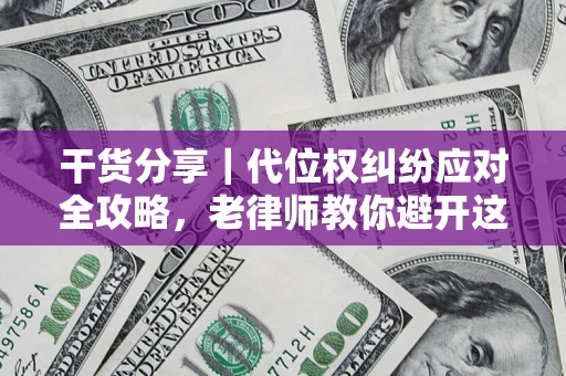 济南干货分享｜代位权纠纷应对全攻略，老律师教你避开这5大雷区