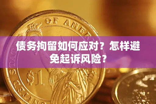 济南债务拘留如何应对？怎样避免起诉风险？
