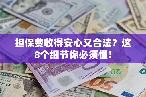 济南担保费收得安心又合法？这8个细节你必须懂！