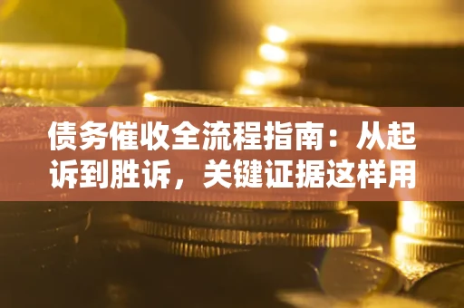 济南债务催收全流程指南：从起诉到胜诉，关键证据这样用