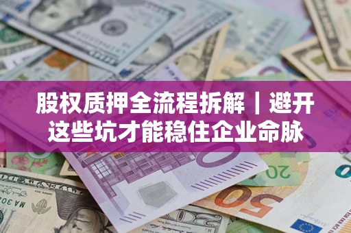 济南股权质押全流程拆解｜避开这些坑才能稳住企业命脉