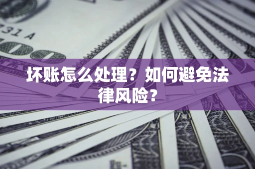 济南坏账怎么处理？如何避免法律风险？