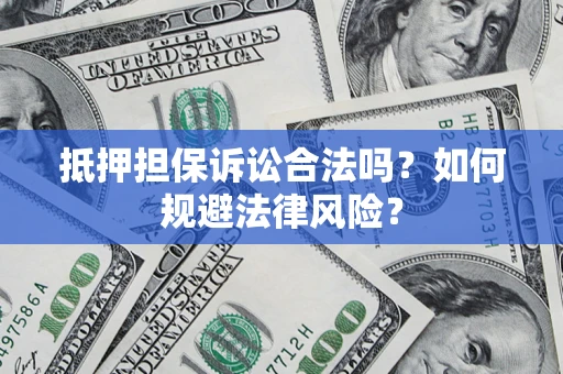 济南抵押担保诉讼合法吗？如何规避法律风险？