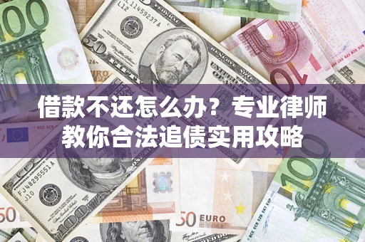 济南借款不还怎么办？专业律师教你合法追债实用攻略