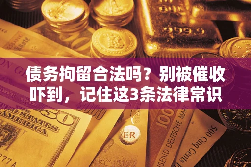 济南债务拘留合法吗?别被催收吓到,记住这3条法律常识 济南债务拘留合法吗?别被催收吓到,记住这3条法律常识