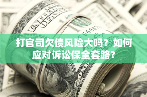 济南打官司欠债风险大吗？如何应对诉讼保全套路？
