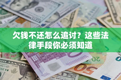 济南欠钱不还怎么追讨？这些法律手段你必须知道
