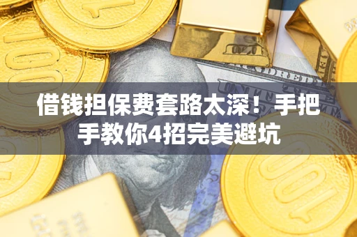 济南借钱担保费套路太深！手把手教你4招完美避坑
