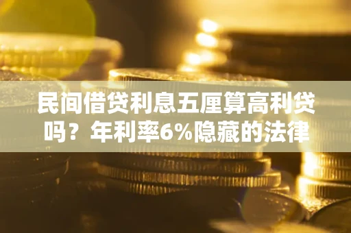 济南民间借贷利息五厘算高利贷吗？年利率6%隐藏的法律风险全解析