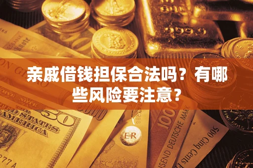 济南亲戚借钱担保合法吗？有哪些风险要注意？
