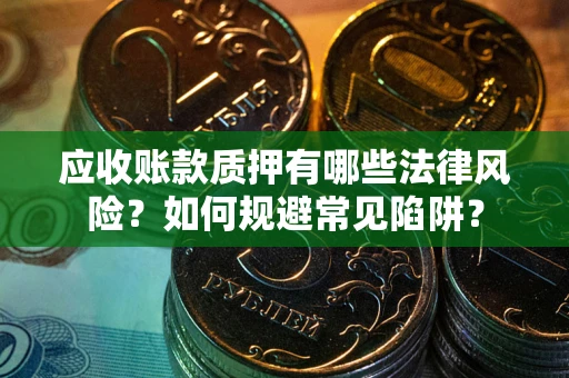 济南应收账款质押有哪些法律风险？如何规避常见陷阱？