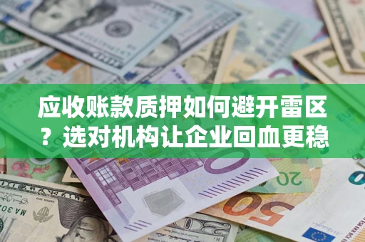 济南应收账款质押如何避开雷区？选对机构让企业回血更稳
