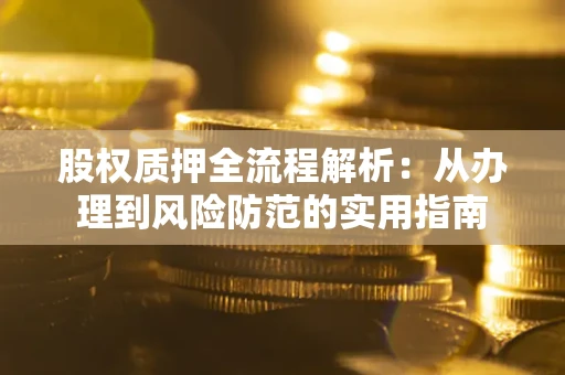 济南股权质押全流程解析：从办理到风险防范的实用指南