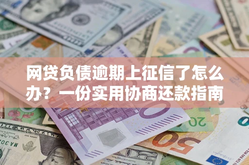济南网贷负债逾期上征信了怎么办？一份实用协商还款指南请收好