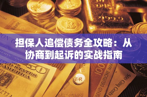 济南担保人追偿债务全攻略:从协商到起诉的实战指南 济南担保人追偿债务全攻略:从协商到起诉的实战指南