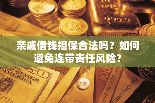 济南亲戚借钱担保合法吗？如何避免连带责任风险？