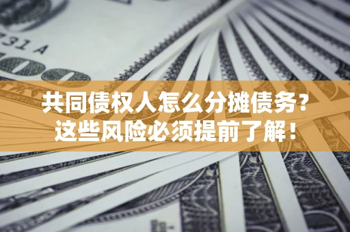 济南共同债权人怎么分摊债务？这些风险必须提前了解！
