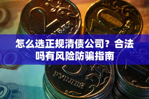 济南怎么选正规清债公司？合法吗有风险防骗指南