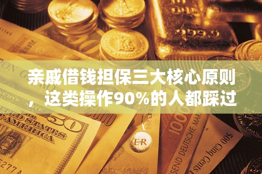 济南亲戚借钱担保三大核心原则，这类操作90%的人都踩过坑！附法院判决案例