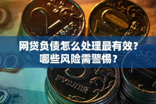 济南网贷负债怎么处理最有效？哪些风险需警惕？
