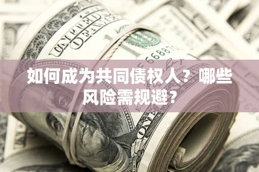 济南如何成为共同债权人？哪些风险需规避？