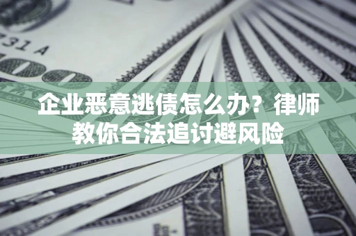 济南企业恶意逃债怎么办？律师教你合法追讨避风险